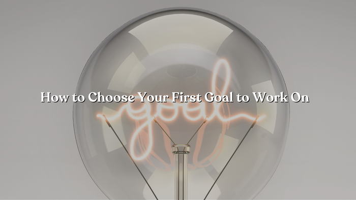 How to Choose Your First Goal to Work On