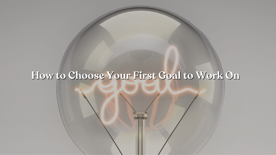 How to Choose Your First Goal to Work On
