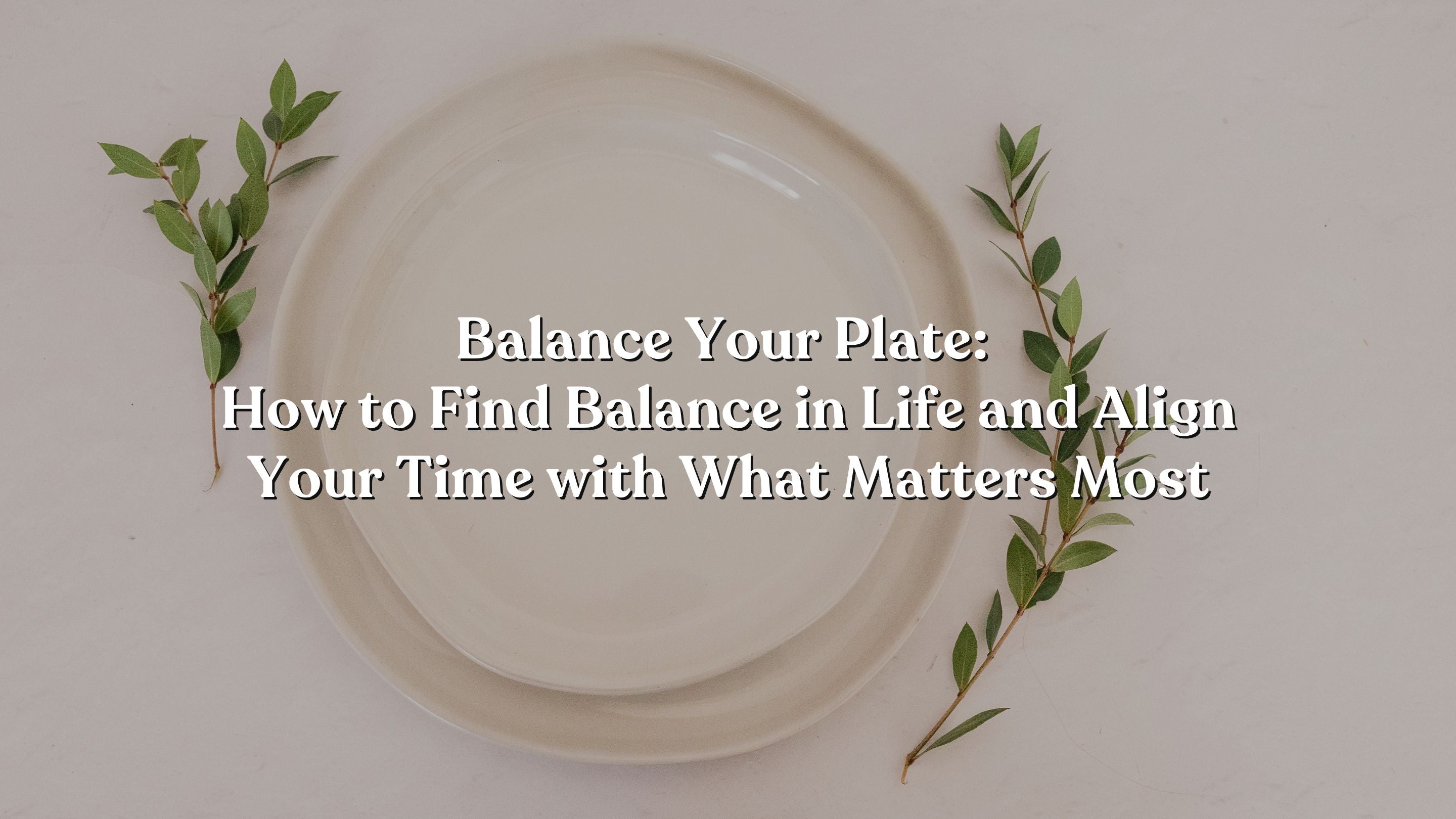 Balance Your Plate: How to Find Balance in Life and Align Your Time with What Matters Most