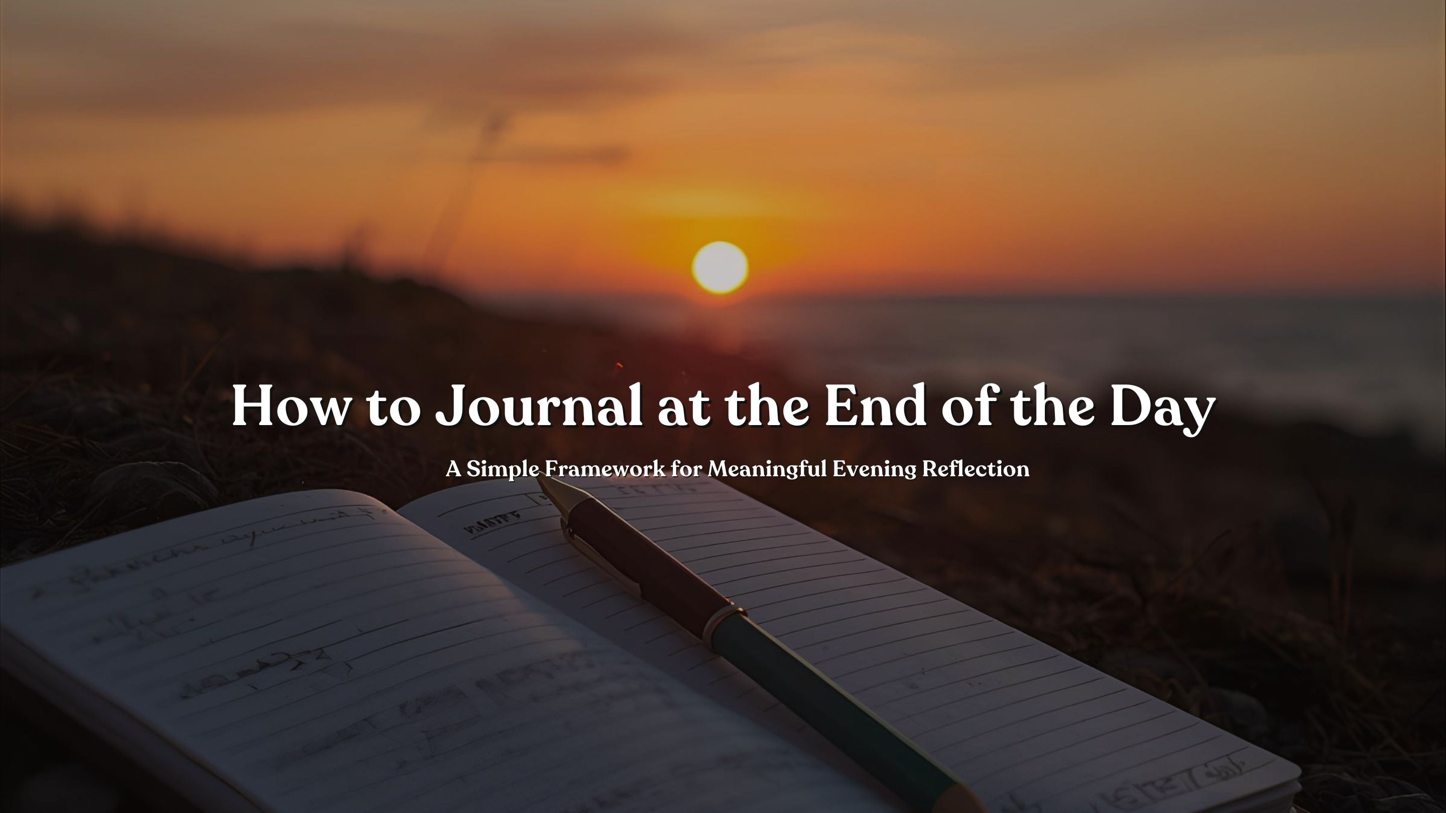 How to Journal at the End of the Day: A Simple Framework for Meaningful Evening Reflection