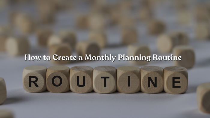 How to Create a Monthly Planning Routine
