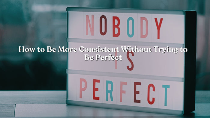 How to Be More Consistent Without Trying to Be Perfect