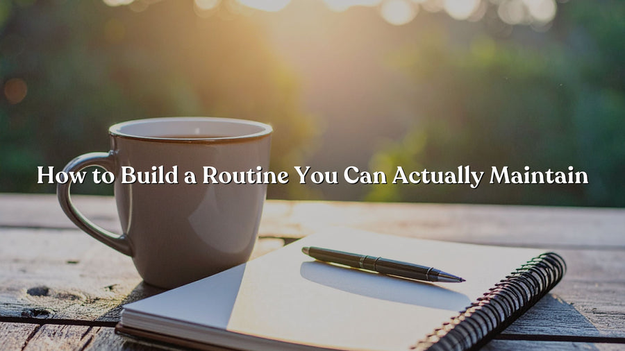 How to Build a Routine You Can Actually Maintain