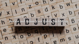 Review and Adjust Your Habits Each Week