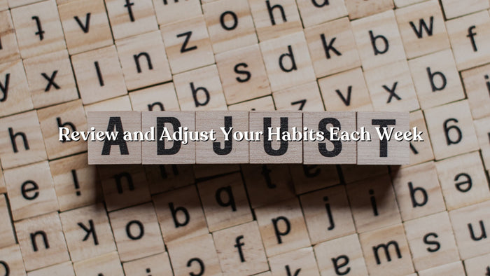 Review and Adjust Your Habits Each Week