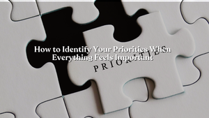 How to Identify Your Priorities When Everything Feels Important