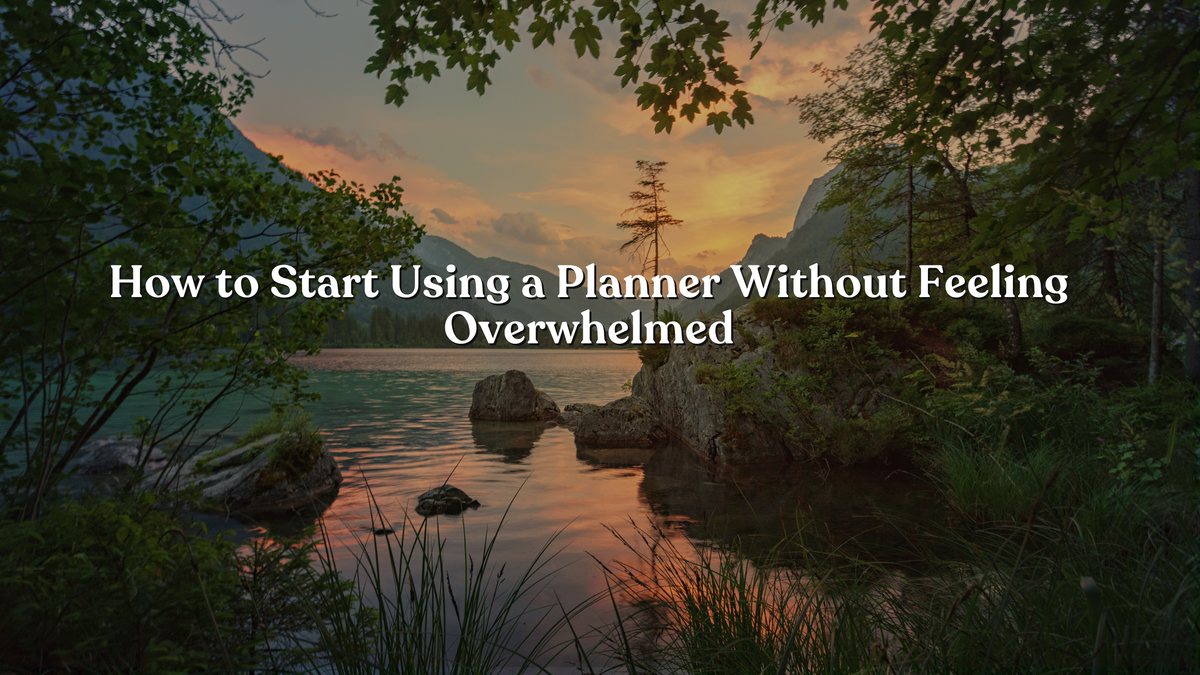 How to Start Using a Planner Without Feeling Overwhelmed