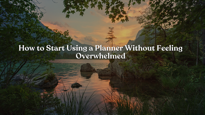 How to Start Using a Planner Without Feeling Overwhelmed